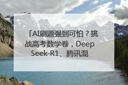AI刷题强到可怕？挑战高考数学卷，DeepSeek-R1、腾讯混元T1、Grok 3等十大模型测评来了
